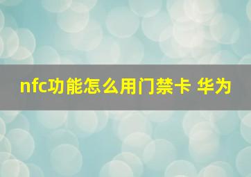 nfc功能怎么用门禁卡 华为